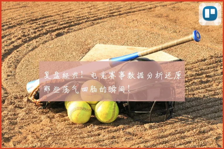复盘经典!电竞赛事数据分析还原那些荡气回肠的瞬间!
