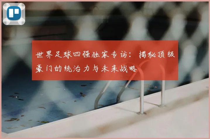 世界足球四强独家专访：揭秘顶级豪门的统治力与未来战略
