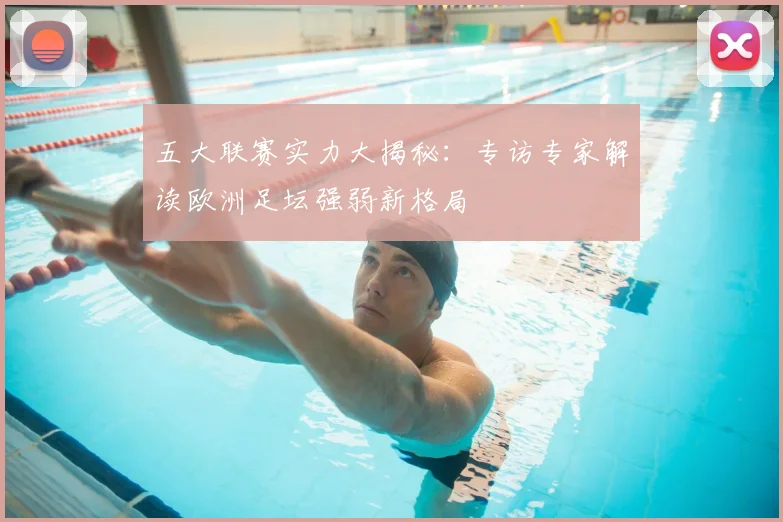五大联赛实力大揭秘：专访专家解读欧洲足坛强弱新格局