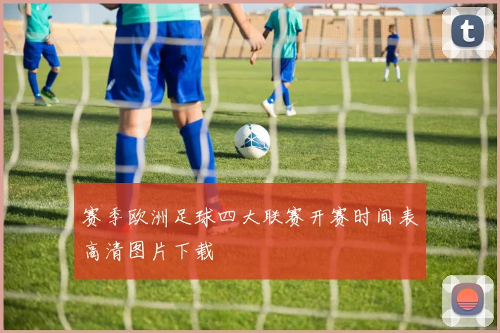 赛季欧洲足球四大联赛开赛时间表高清图片下载