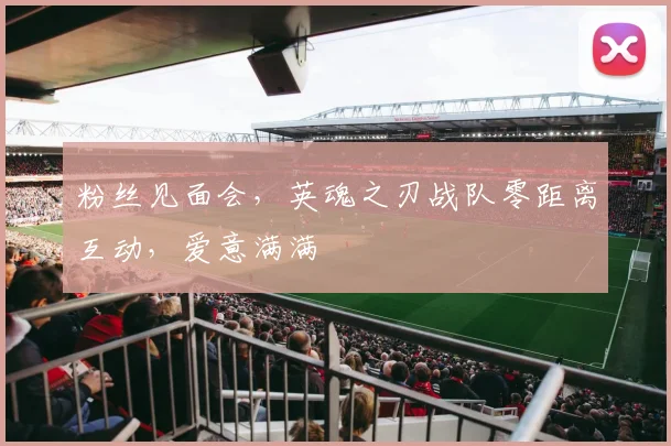 粉丝见面会，英魂之刃战队零距离互动，爱意满满