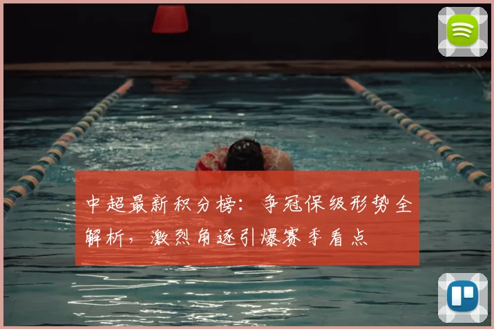 中超最新积分榜：争冠保级形势全解析，激烈角逐引爆赛季看点