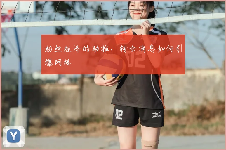 粉丝经济的助推，转会消息如何引爆网络
