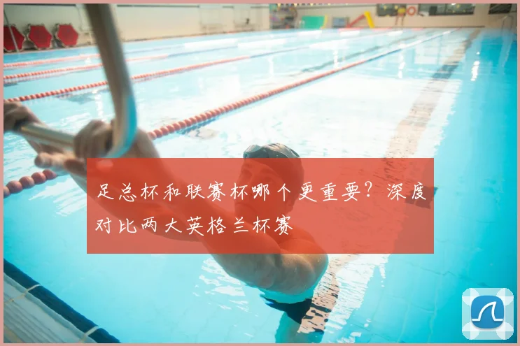 足总杯和联赛杯哪个更重要?深度对比两大英格兰杯赛
