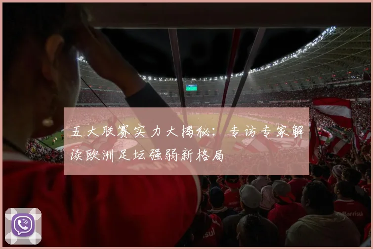 五大联赛实力大揭秘:专访专家解读欧洲足坛强弱新格局