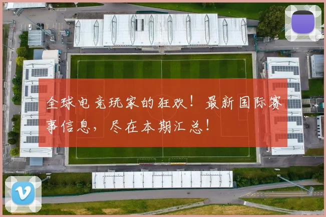 全球电竞玩家的狂欢!最新国际赛事信息,尽在本期汇总!