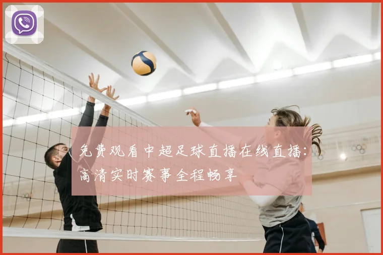 免费观看中超足球直播在线直播:高清实时赛事全程畅享