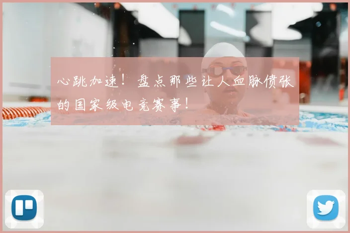 心跳加速!盘点那些让人血脉偾张的国家级电竞赛事!