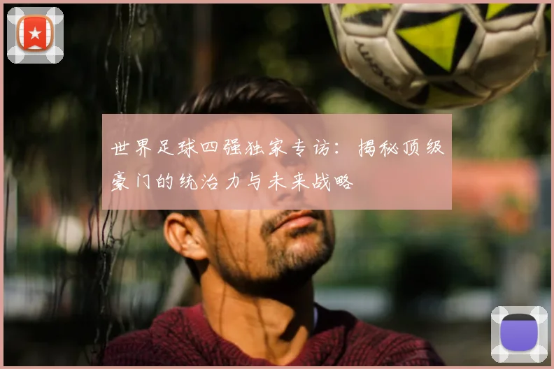 世界足球四强独家专访:揭秘顶级豪门的统治力与未来战略
