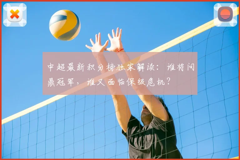 中超最新积分榜独家解读：谁将问鼎冠军，谁又面临保级危机？