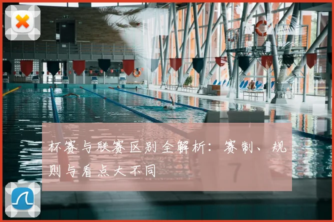 杯赛与联赛区别全解析：赛制、规则与看点大不同